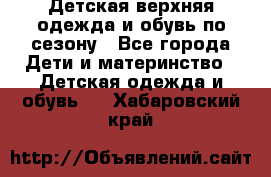 Детская верхняя одежда и обувь по сезону - Все города Дети и материнство » Детская одежда и обувь   . Хабаровский край